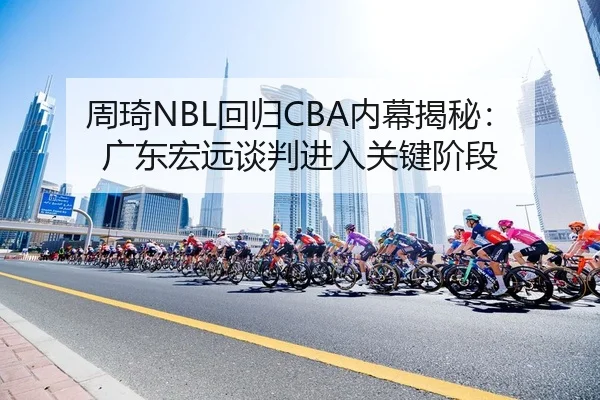 周琦NBL回归CBA内幕揭秘：广东宏远谈判进入关键阶段